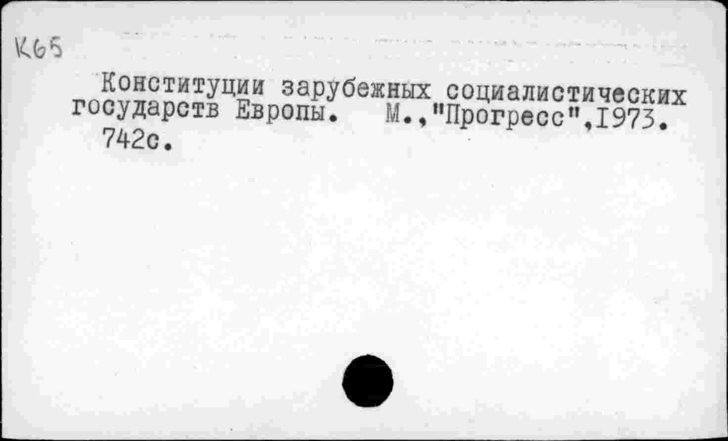 ﻿
«^ОНСТИТ^ЦКИ зарубежных социалистических государств Европы. М.,’’Прогресс”.1973 742с.